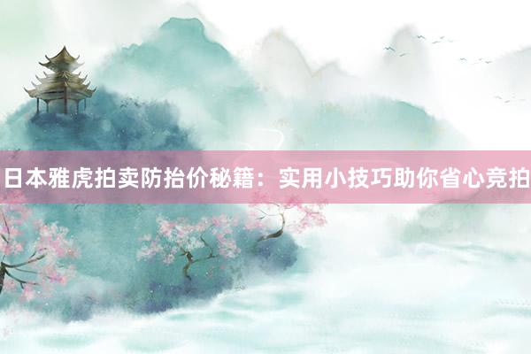 日本雅虎拍卖防抬价秘籍：实用小技巧助你省心竞拍