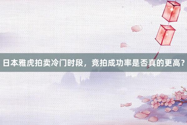 日本雅虎拍卖冷门时段，竞拍成功率是否真的更高？