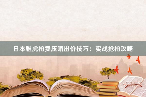 日本雅虎拍卖压哨出价技巧：实战抢拍攻略
