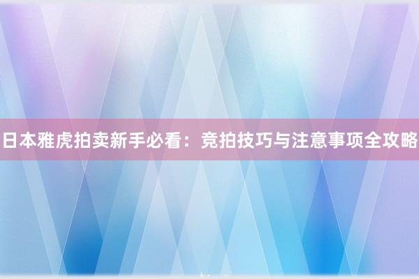 日本雅虎拍卖新手必看：竞拍技巧与注意事项全攻略