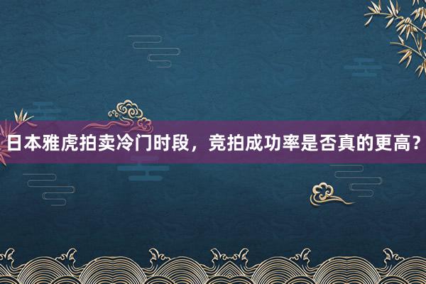 日本雅虎拍卖冷门时段，竞拍成功率是否真的更高？