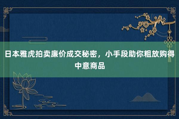 日本雅虎拍卖廉价成交秘密，小手段助你粗放购得中意商品
