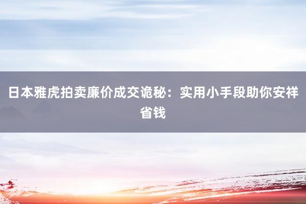 日本雅虎拍卖廉价成交诡秘：实用小手段助你安祥省钱