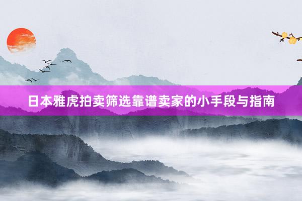 日本雅虎拍卖筛选靠谱卖家的小手段与指南