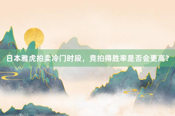 日本雅虎拍卖冷门时段，竞拍得胜率是否会更高？