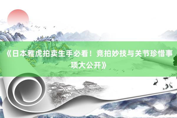 《日本雅虎拍卖生手必看！竞拍妙技与关节珍惜事项大公开》