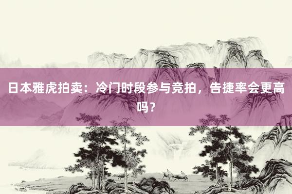 日本雅虎拍卖：冷门时段参与竞拍，告捷率会更高吗？