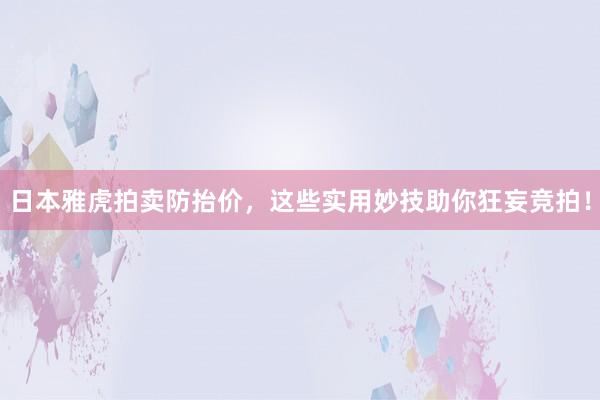 日本雅虎拍卖防抬价，这些实用妙技助你狂妄竞拍！