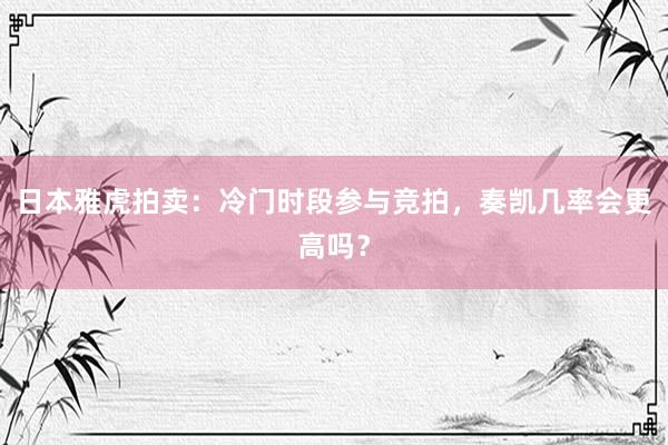 日本雅虎拍卖：冷门时段参与竞拍，奏凯几率会更高吗？