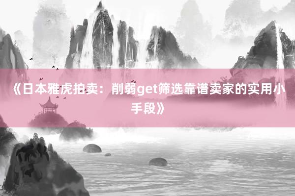 《日本雅虎拍卖：削弱get筛选靠谱卖家的实用小手段》