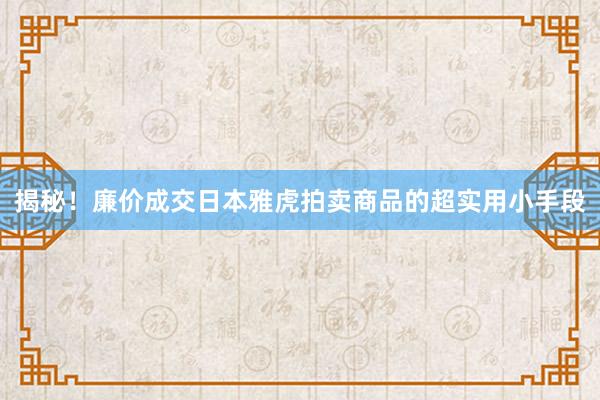 揭秘！廉价成交日本雅虎拍卖商品的超实用小手段