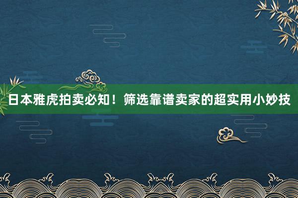 日本雅虎拍卖必知！筛选靠谱卖家的超实用小妙技