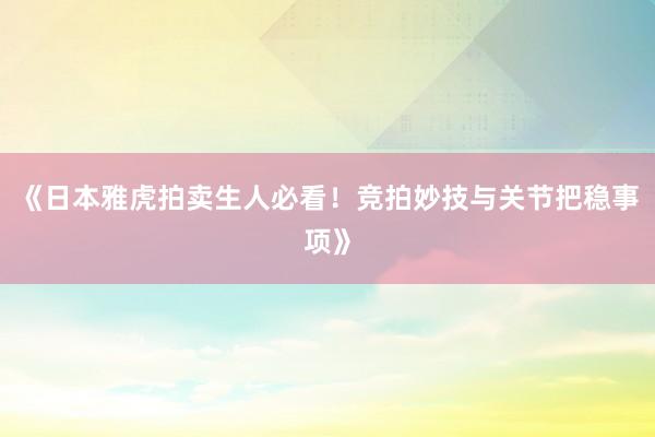 《日本雅虎拍卖生人必看！竞拍妙技与关节把稳事项》
