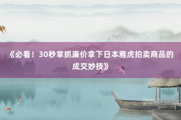 《必看！30秒掌抓廉价拿下日本雅虎拍卖商品的成交妙技》